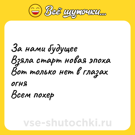 Шутка: За нами будущее<br>Взяла старт новая эпоха<br>Вот только нет в глазах огня<br>Всем похер
