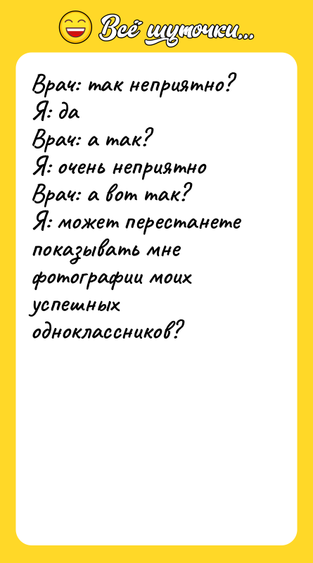 Врач: так неприятно? Я: да Врач: а так? Я: очень