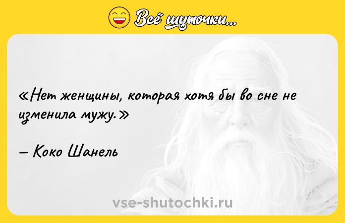 Цитата: Нет женщины, которая хотя бы во сне не изменила мужу. Коко Шанель