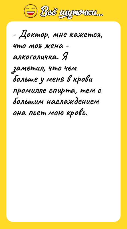 - Доктор, мне кажется, что моя жена - алкоголичка. Я