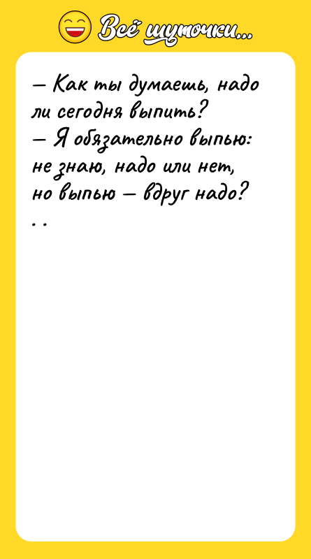 Как ты думаешь, надо ли сегодня выпить? Я