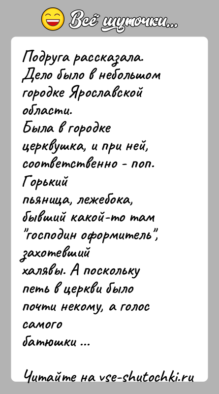 История: Подруга рассказала. Дело было в небольшом городке Ярославской области.Была в городке церквушка, и при ней, соответственно - поп. Горькийпьяница, лежебока,