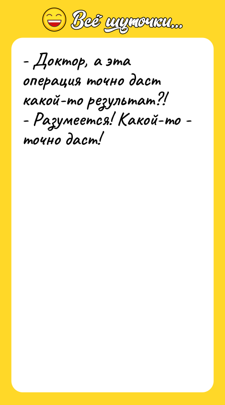 - Доктор, а эта операция точно даст какой-то результат?!