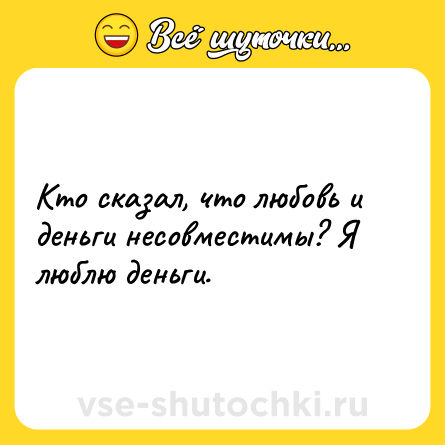 Шутка: Кто сказал, что любовь и деньги несовместимы? Я люблю деньги.