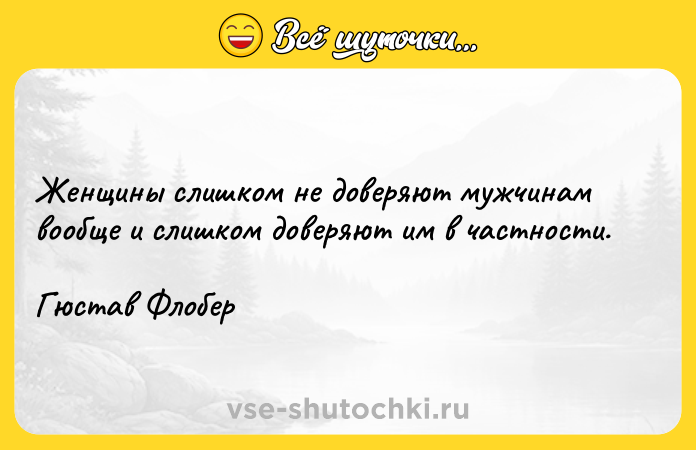 Цитата: Женщины слишком не доверяют мужчинам вообще и слишком доверяют им в частности.Гюстав Флобер