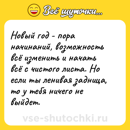 Шутка: Новый год - пора начинаний, возможность всё изменить и начать всё с чистого листа. Но если ты ленивая задница, то у тебя ничего не выйдет.