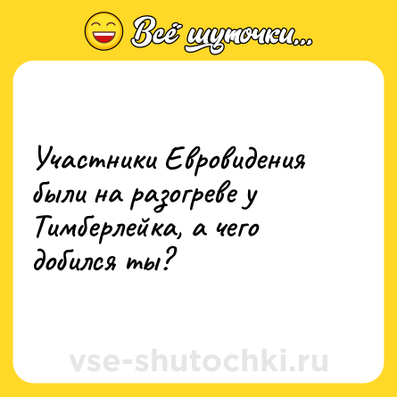Шутка: Участники Евровидения были на разогреве у Тимберлейка, а чего добился ты?