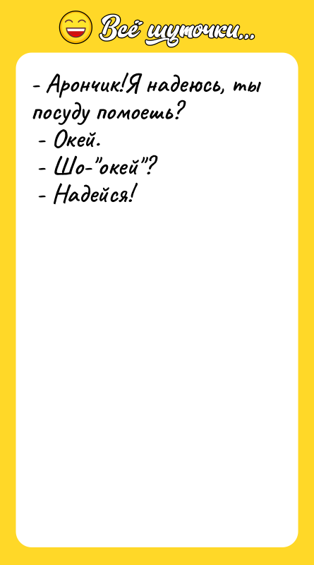 - Арончик!Я надеюсь, ты посуду помоешь? - Окей.