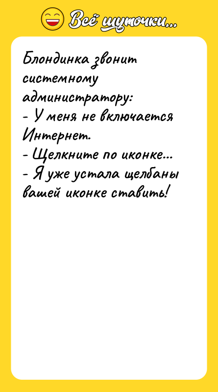 Блондинка звонит системному администратору: - У меня не включается Интернет.