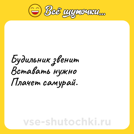 Шутка: Будильник звенит <br>Вставать нужно <br>Плачет самурай.