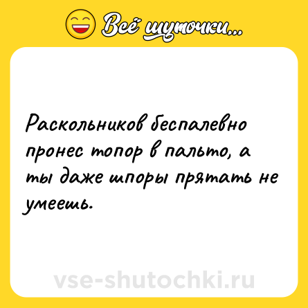 Шутка: Раскольников беспалевно пронес топор в пальто, а ты даже шпоры прятать не умеешь.