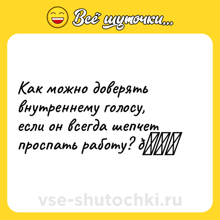 Шутка: Как можно доверять внутреннему голосу, если он всегда шепчет проспать работу? 😃
