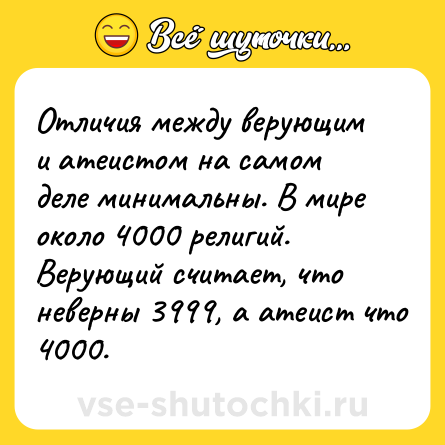 Шутка: Отличия между верующим и атеистом на самом деле минимальны. В мире около 4000 религий. Верующий считает, что неверны 3999, а атеист что 4000.