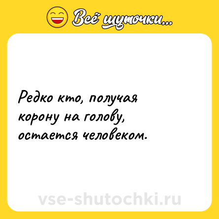 Шутка: Редко кто, получая корону на голову, остается человеком.