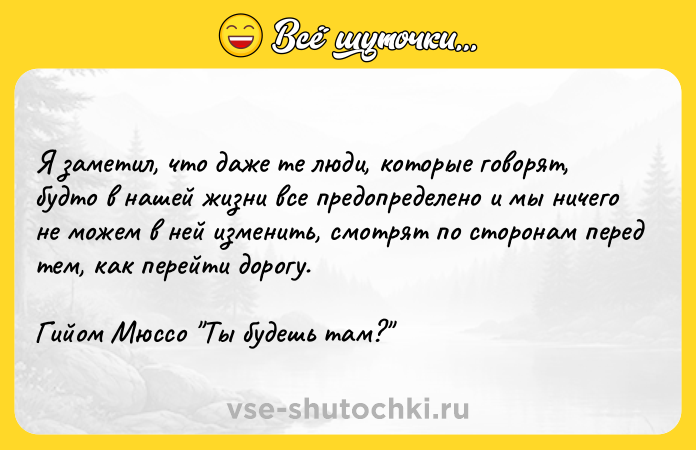 Цитата: Я заметил, что даже те люди, которые говорят, будто в нашей жизни все предопределено и мы ничего не можем в ней изменить, смотрят по сторонам перед тем, как перейти дорогу.Гийом Мюссо Ты будешь там?
