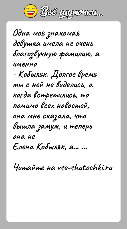 История: Одна моя знакомая девушка имела не очень благозвучную фамилию, а именно- Кобыляк. Долгое время мы с ней не виделись, а