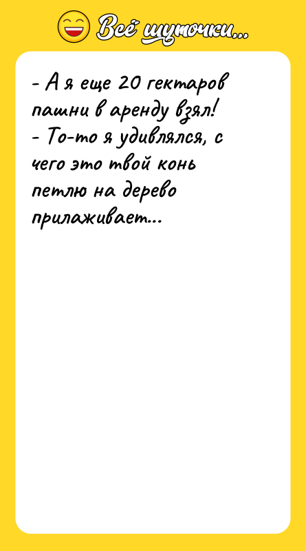 - А я еще 20 гектаров пашни в аренду взял!