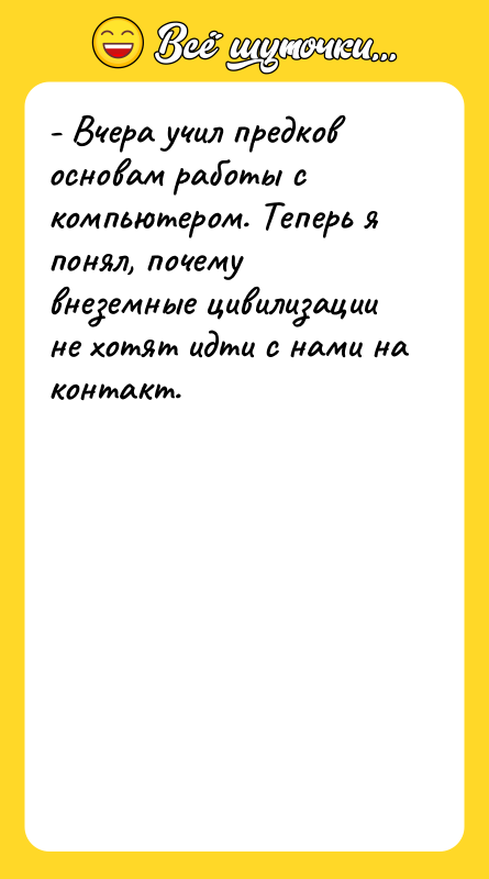 - Вчера учил предков основам работы с компьютером. Теперь я