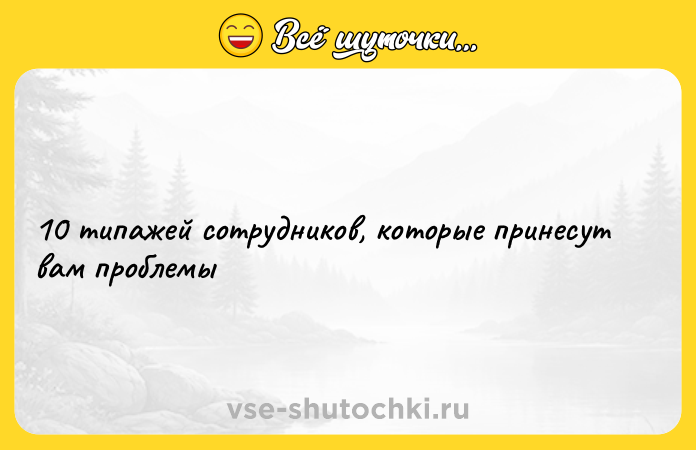 Цитата: 10 типажей сотрудников, которые принесут вам проблемы