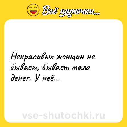Шутка: Некрасивых женщин не бывает, бывает мало денег. У неё...