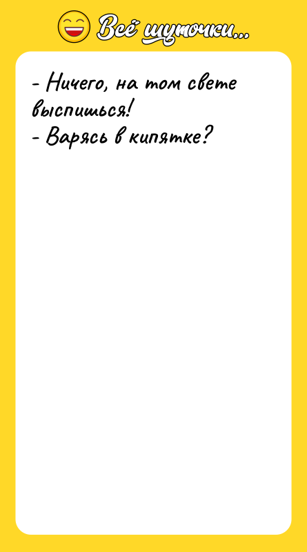 - Ничего, на том свете выспишься! - Варясь в кипятке?