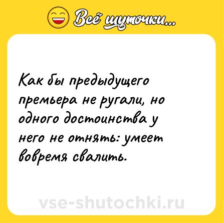 Шутка: Как бы предыдущего премьера не ругали, но одного достоинства у него не отнять: умеет вовремя свалить.