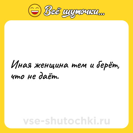 Шутка: Иная женщина тем и берёт, что не даёт.