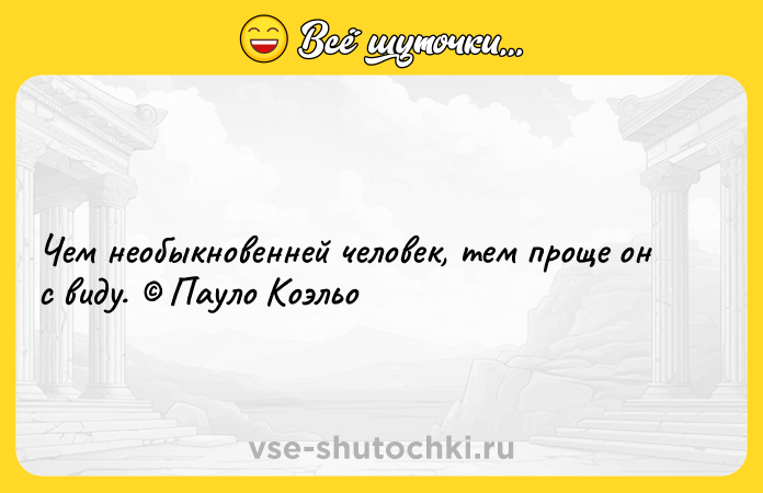 Цитата: Чем необыкновенней человек, тем проще он с виду. Пауло Коэльо