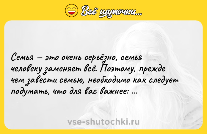 Цитата: Семья это очень серьёзно, семья человеку заменяет всё. Поэтому, прежде чем завести семью, необходимо как следует подумать, что для вас важнее: всё или семья.Ф.Г.Раневская