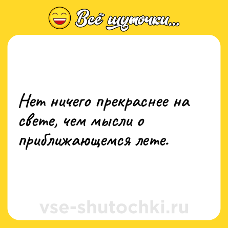Шутка: Нет ничего прекраснее на свете, чем мысли о приближающемся лете.