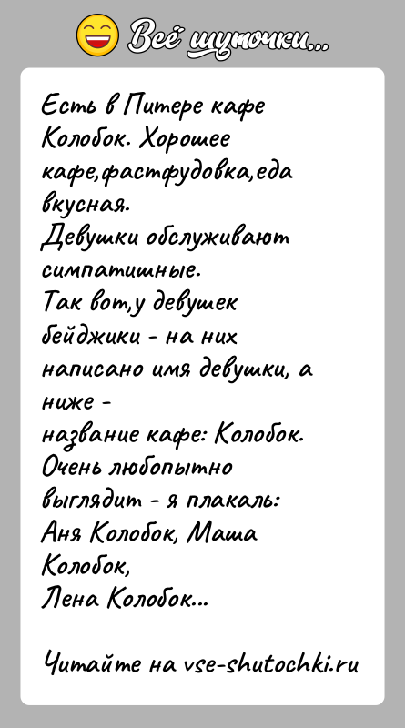 История: Есть в Питере кафе Колобок. Хорошее кафе,фастфудовка,еда вкусная.Девушки обслуживают симпатишные.Так вот,у девушек бейджики - на них написано имя девушки, а