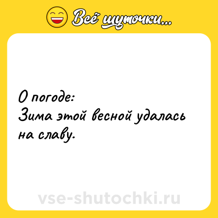 Шутка: О погоде:<br>Зима этой весной удалась на славу.