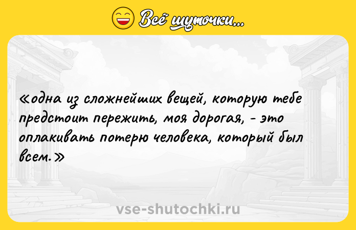 Цитата: одна из сложнейших вещей, которую тебе предстоит пережить, моя дорогая, - это оплакивать потерю человека, который был всем.