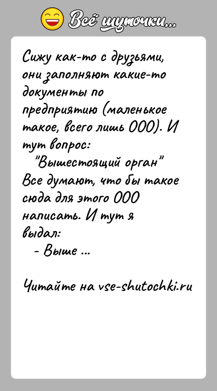 История: Сижу как-то с друзьями, они заполняют какие-то документы попредприятию (маленькое такое, всего лишь ООО). И тут вопрос: Вышестоящий