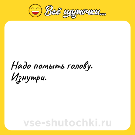 Шутка: Надо помыть голову. Изнутри.