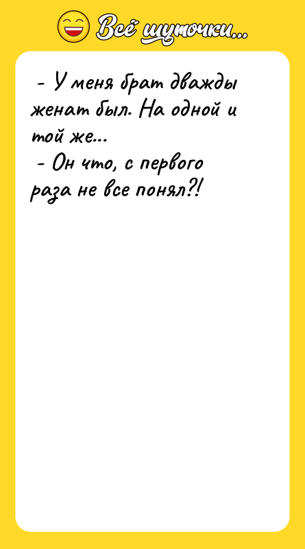 - У меня брат дважды женат был. На одной