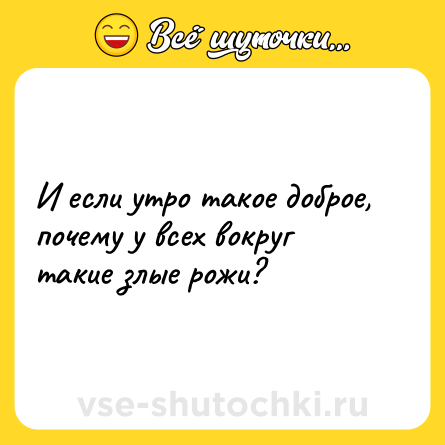 Шутка: И если утро такое доброе, почему у всех вокруг такие злые рожи?