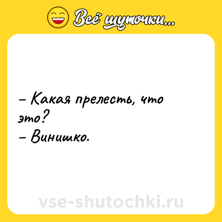 Шутка: – Какая прелесть, что это? <br>– Винишко.