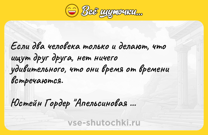 Цитата: Если два человека только и делают, что ищут друг друга, нет ничего удивительного, что они время от времени встречаются. Юстейн Гордер Апельсиновая девушка