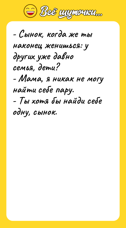 - Сынок, когда же ты наконец женишься: у других уже