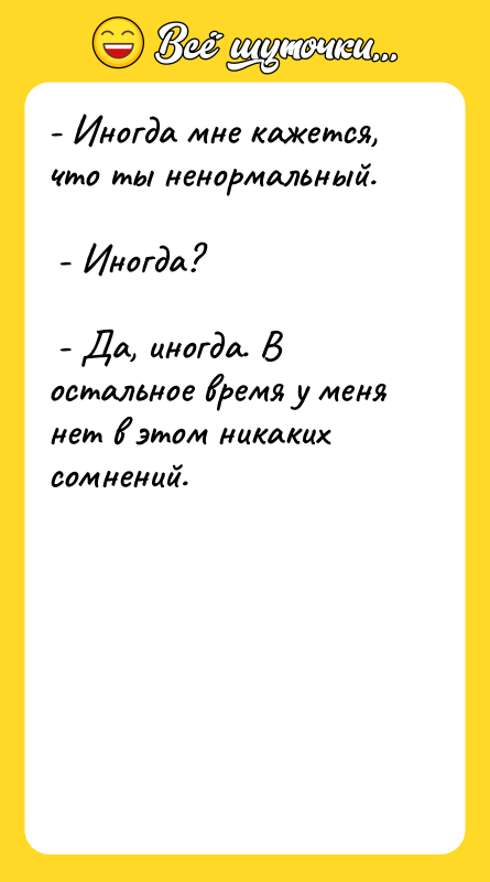 - Иногда мне кажется, что ты ненормальный.