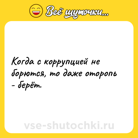 Шутка: Когда с коррупцией не борются, то даже оторопь - берёт.