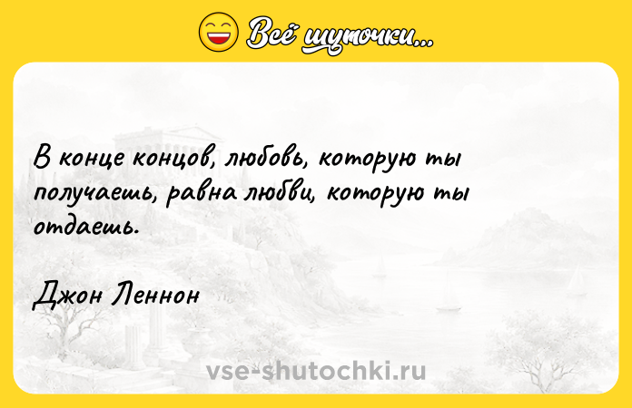 Цитата: В конце концов, любовь, которую ты получаешь, равна любви, которую ты отдаешь.Джон Леннон