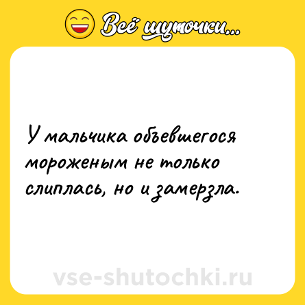 Шутка: У мальчика объевшегося мороженым не только слиплась, но и замерзла.