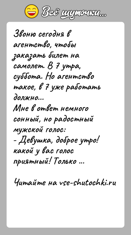 История: Звоню сегодня в агентство, чтобы заказать билет на самолет. В 7 утра,суббота. Но агентство такое, в 7 уже работать должно...Мне