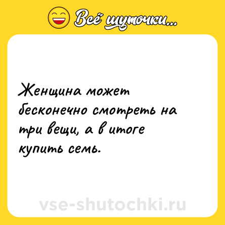 Шутка: Женщина может бесконечно смотреть на три вещи, а в итоге купить семь.