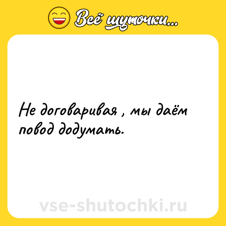 Шутка: Не договаривая , мы даём повод додумать.