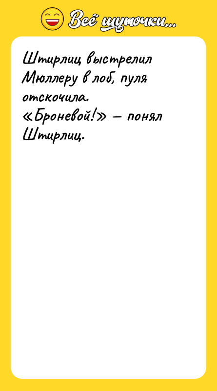 Штирлиц выстрелил Мюллеру в лоб, пуля отскочила. Броневой! понял