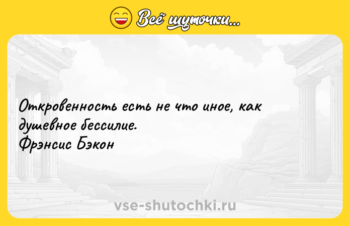 Цитата: Откровенность есть не что иное, как душевное бессилие. Фрэнсис Бэкон
