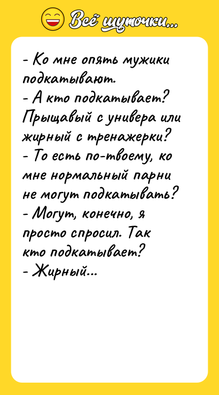 - Ко мне опять мужики подкатывают. - А кто подкатывает?